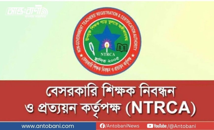 ১৯তম শিক্ষক নিবন্ধন পরীক্ষা আসছে শিগগিরই, প্রস্তুতি চূড়ান্ত করছে এনটিআরসিএ